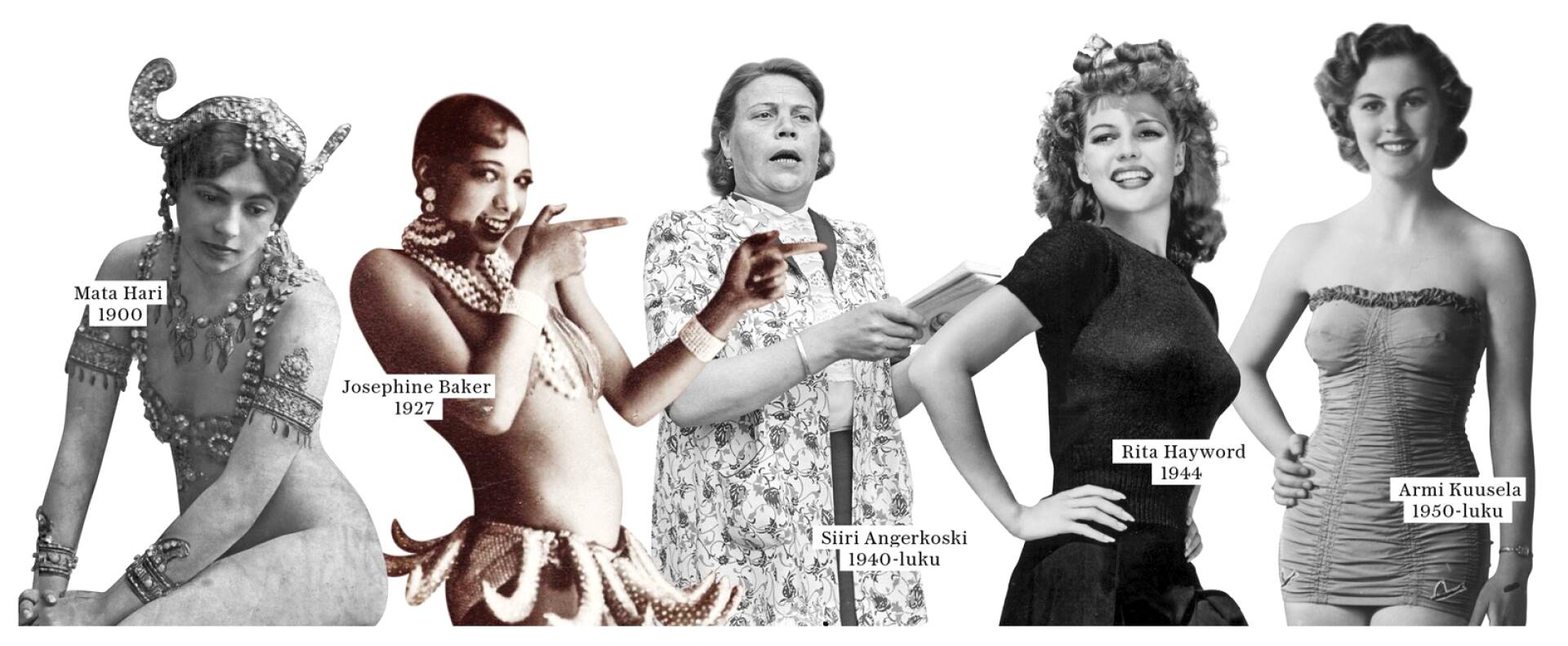 Vasemmalta oikealle: Mata Hari, 1900. Josephine Baker, 1927. Siiri Angerkoski, 1940-luku. Rita Hayword, 1944. Armi Kuusela, 1950. 